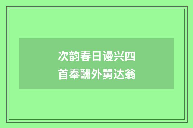 次韵春日谩兴四首奉酬外舅达翁
