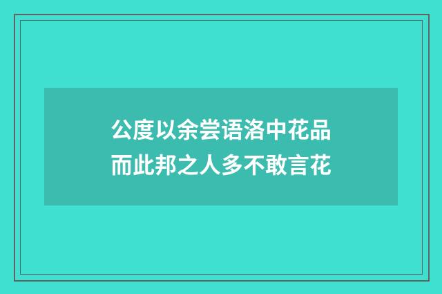 公度以余尝语洛中花品而此邦之人多不敢言花