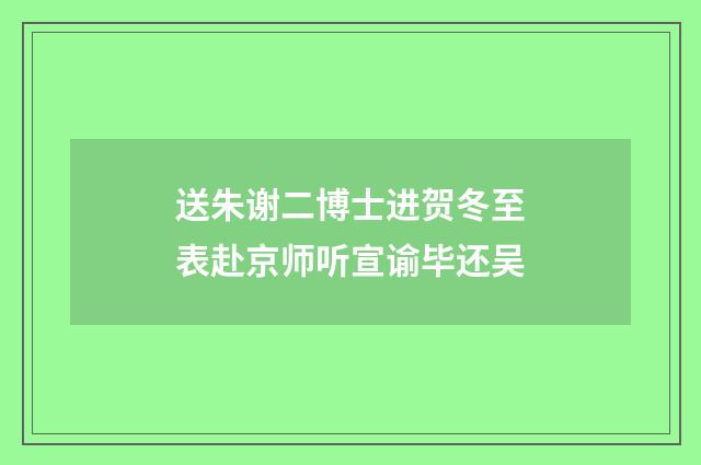 送朱谢二博士进贺冬至表赴京师听宣谕毕还吴