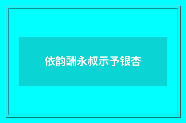 依韵酬永叔示予银杏