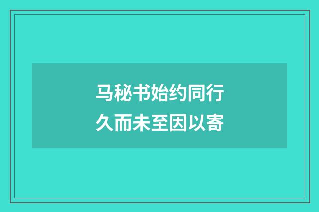 马秘书始约同行久而未至因以寄