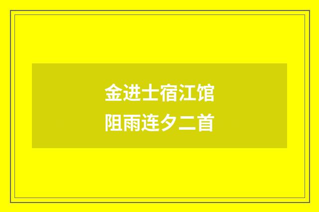 金进士宿江馆阻雨连夕二首