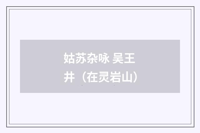 姑苏杂咏 吴王井（在灵岩山）