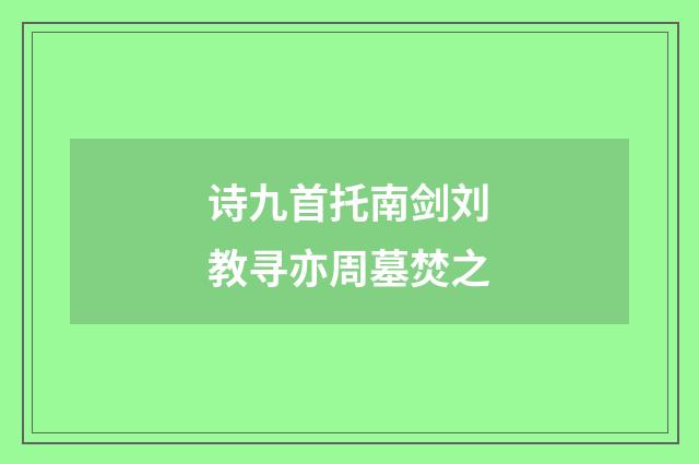 诗九首托南剑刘教寻亦周墓焚之