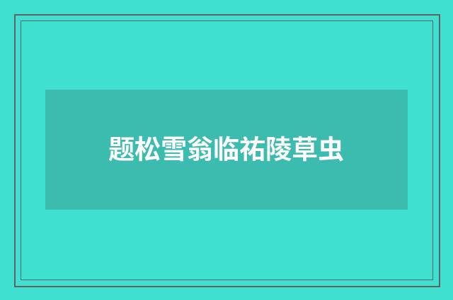 题松雪翁临祐陵草虫