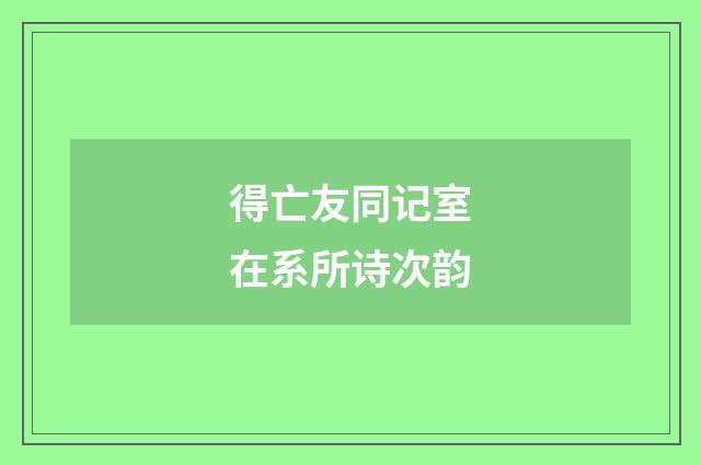 得亡友同记室在系所诗次韵