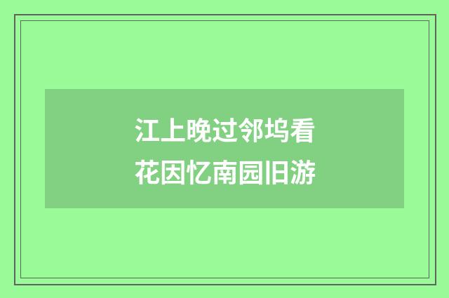 江上晚过邻坞看花因忆南园旧游