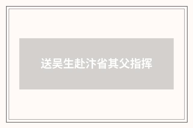 送吴生赴汴省其父指挥