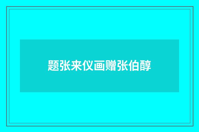 题张来仪画赠张伯醇