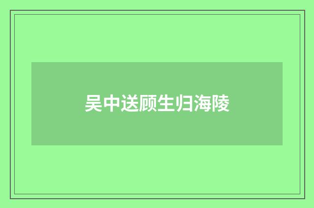 吴中送顾生归海陵