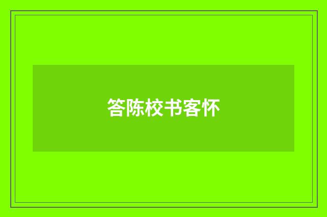 答陈校书客怀