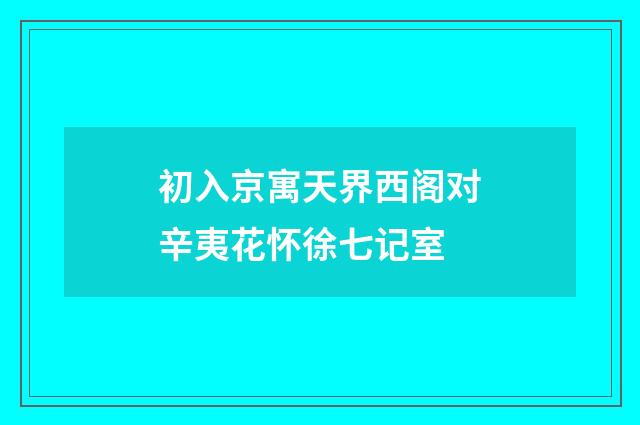 初入京寓天界西阁对辛夷花怀徐七记室