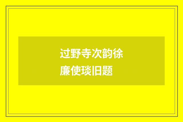 过野寺次韵徐廉使琰旧题