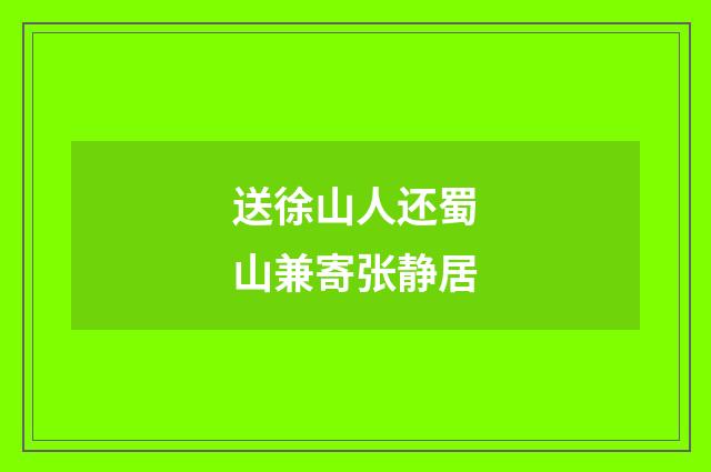 送徐山人还蜀山兼寄张静居