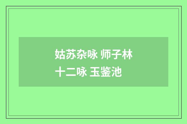 姑苏杂咏 师子林十二咏 玉鉴池