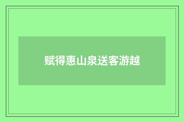 赋得惠山泉送客游越