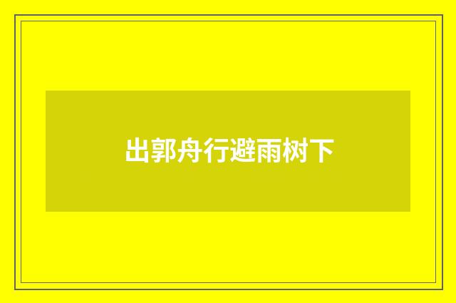 出郭舟行避雨树下