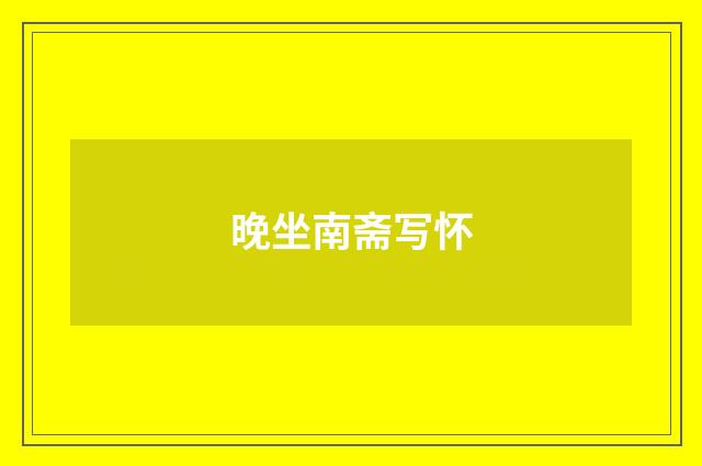 晚坐南斋写怀