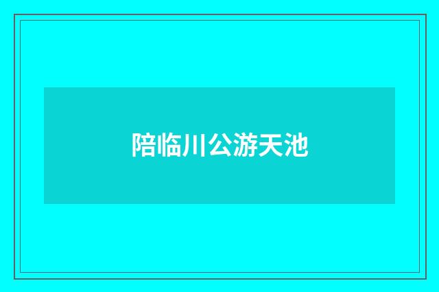 陪临川公游天池