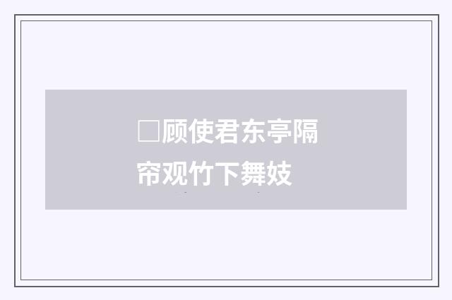 □顾使君东亭隔帘观竹下舞妓