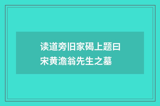 读道旁旧家碣上题曰宋黄澹翁先生之墓
