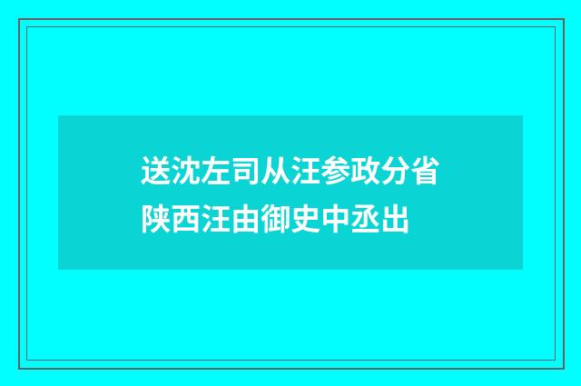 送沈左司从汪参政分省陕西汪由御史中丞出