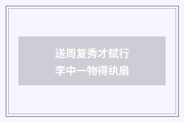 送周复秀才赋行李中一物得纨扇