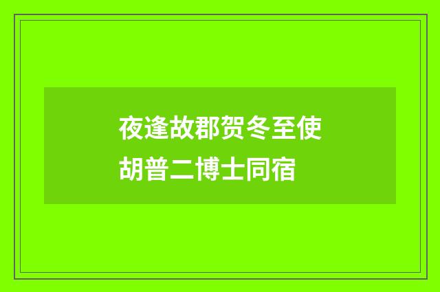夜逢故郡贺冬至使胡普二博士同宿