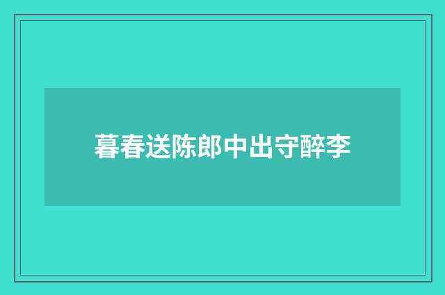 暮春送陈郎中出守醉李