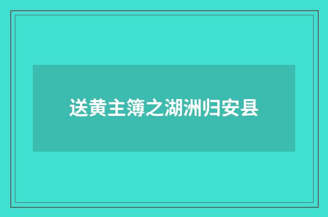 送黄主簿之湖洲归安县