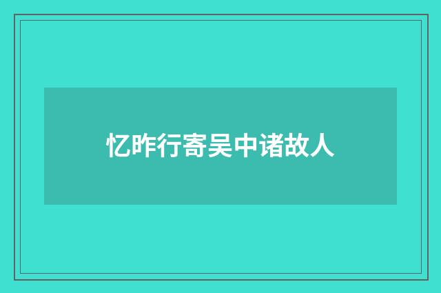 忆昨行寄吴中诸故人
