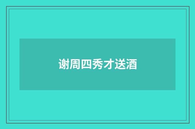 谢周四秀才送酒
