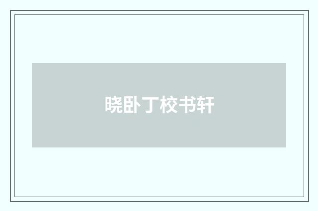 晓卧丁校书轩