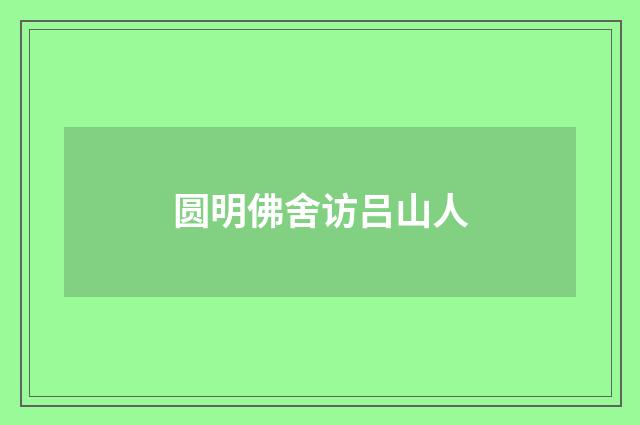 圆明佛舍访吕山人