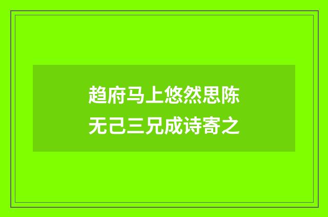 趋府马上悠然思陈无己三兄成诗寄之