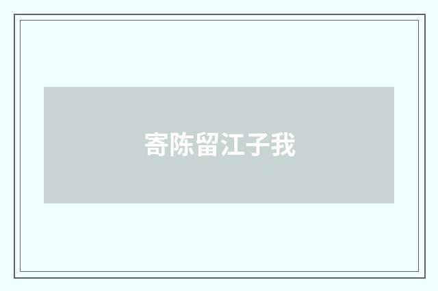 寄陈留江子我