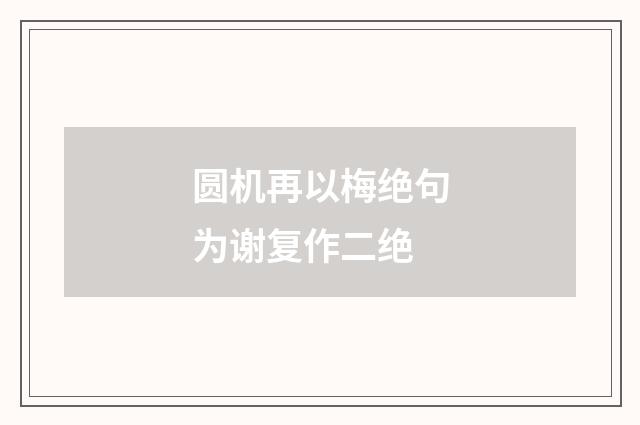 圆机再以梅绝句为谢复作二绝