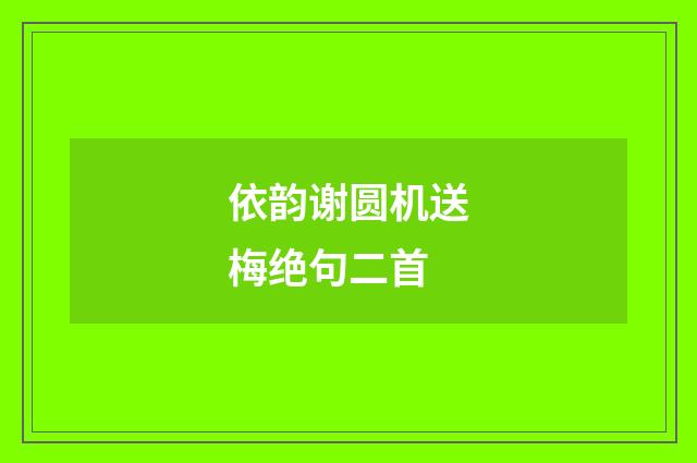 依韵谢圆机送梅绝句二首