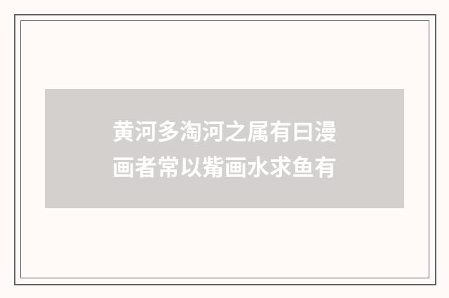 黄河多淘河之属有曰漫画者常以觜画水求鱼有