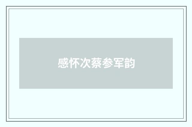 感怀次蔡参军韵