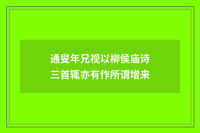 通叟年兄视以柳侯庙诗三首辄亦有作所谓增来
