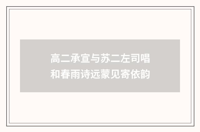 高二承宣与苏二左司唱和春雨诗远蒙见寄依韵
