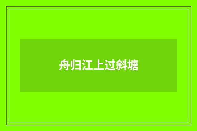 舟归江上过斜塘