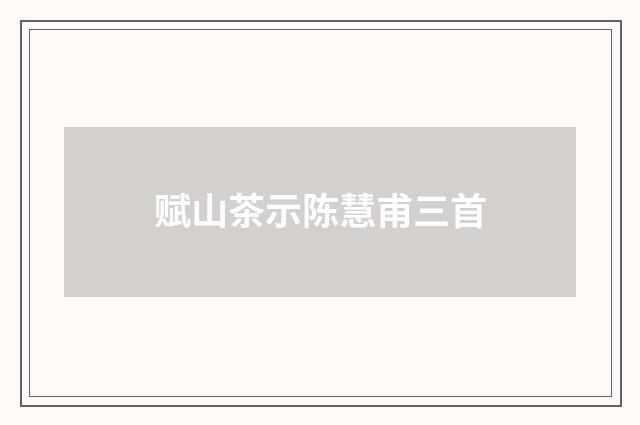 赋山茶示陈慧甫三首