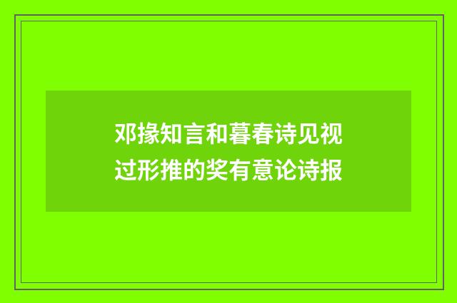 邓掾知言和暮春诗见视过形推的奖有意论诗报