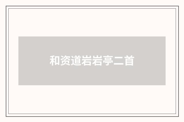 和资道岩岩亭二首