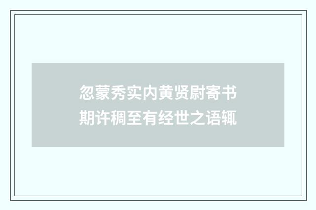 忽蒙秀实内黄贤尉寄书期许稠至有经世之语辄