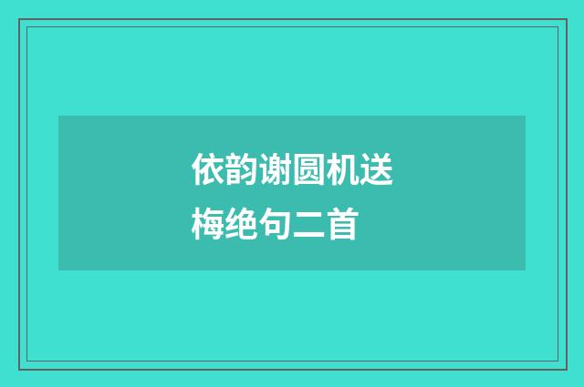 依韵谢圆机送梅绝句二首