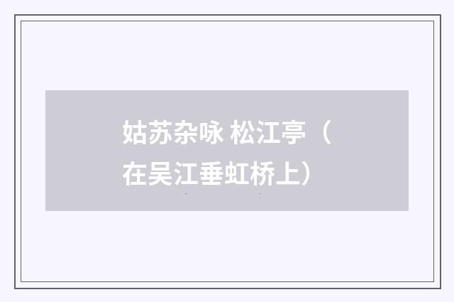 姑苏杂咏 松江亭（在吴江垂虹桥上）