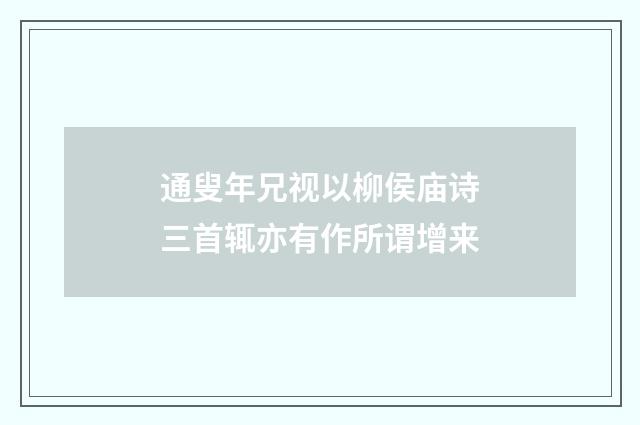 通叟年兄视以柳侯庙诗三首辄亦有作所谓增来